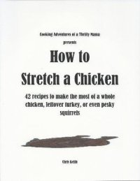 cover of the book How to Stretch a Chicken: 42 Recipes to Make the Most of a Whole Chicken, Leftover Turkey or Even Pesky Squirrels