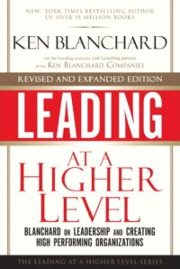 cover of the book Leading at a Higher Level, Revised and Expanded Edition: Blanchard on Leadership and Creating High Performing Organizations