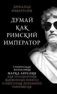 cover of the book Думай как римский император : стоическая философия Марка Аврелия для преодоления жизненных невзгод и обретения душевного равновесия