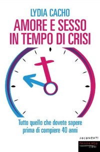 cover of the book Amore e sesso in tempo di crisi. Tutto quello che dovete sapere prima di compiere 40 anni