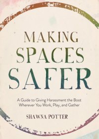 cover of the book Making Spaces Safer: A Guide to giving harassment the boot wherever you work, play, and gather