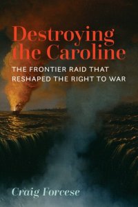 cover of the book Destroying the Caroline: The Frontier Raid that Reshaped the Right to War