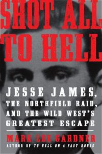 cover of the book Shot all to hell: Jesse James, the Northfield Raid, and the wild west's greatest escape