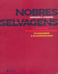 cover of the book Nobres Selvagens: Minha Vida Entre Duas Tribos Perigosas - os Ianomâmis e os Antropólogos