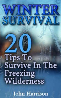 cover of the book Winter Survival: 20 Tips To Survive In The Freezing Wilderness: (Prepper's Guide, Survival Guide, Alternative Medicine, Emergency)