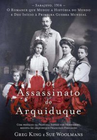 cover of the book O Assassinato do Arquiduque: Sarajevo, 1914 - O Romance que Mudou a História do Mundo e Deu Início Primeira Guerra Mundial