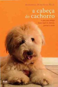 cover of the book A Cabeça do Cachorro: O que seu amigo mais leal vê, fareja, pensa e sente