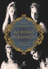 cover of the book As Irmãs Romanov: A Vida das Filhas do Último Tsar