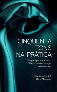 cover of the book Cinquenta Tons na Prática - Um Guia Para Iniciantes Liberarem Seus Desejos Mais Eróticos