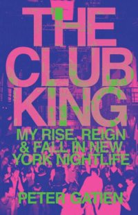 cover of the book Club King: My Rise, Reign, and Fall in New York Nightlife