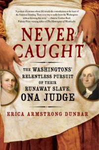 cover of the book Never caught: the Washingtons' relentless pursuit of their runaway slave, Ona Judge