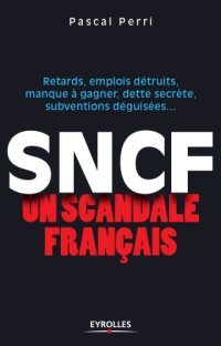 cover of the book SNCF, un scandale français: retards, emplois détruits, manque à gagner, dette secrète, subventions déguisées