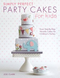 cover of the book Simply Perfect Party Cakes for Kids: Easy Step-by-Step Novelty Cakes for Children's Parties