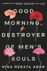 cover of the book Good Morning, Destroyer of Men's Souls: A Memoir of Women, Addiction, and Love