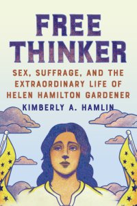 cover of the book Free Thinker: Sex, Suffrage, and the Extraordinary Life of Helen Hamilton Gardener