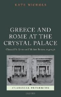 cover of the book Greece and Rome at the Crystal Palace: Classical Sculpture and Modern Britain, 1854-1936