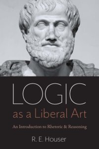 cover of the book Logic As A Liberal Art: An Introduction To Rhetoric And Reasoning