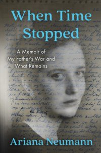 cover of the book When time stopped: a memoir of my father's war and what remains