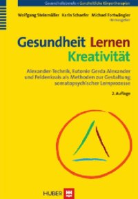 cover of the book Gesundheit - Lernen - Kreativität: Alexander-Technik, Eutonie Gerda Alexander und Feldenkrais als Methoden zur Gestaltung somatopsychischer Lernprozesse