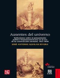 cover of the book Ausentes del universo: reflexiones sobre el pensamiento poítico hispanoamericano en la era de la reconstrucción nacional, 1821-1850