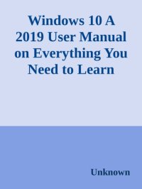 cover of the book Windows 10: A 2019 User Manual on Everything You Need to Learn About Microsoft Windows 10