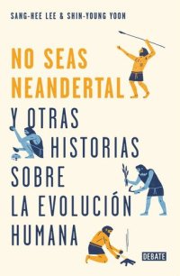 cover of the book ¡No seas neandertal! Y otras historias sobre la evolución humana