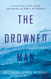 cover of the book The Drowned Man: A True Story of Life, Death and Murder on HMAS Australia