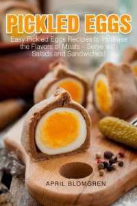 cover of the book Pickled Eggs: Easy Pickled Eggs Recipes to Increase the Flavors of Meals – Serve with Salads and Sandwiches!