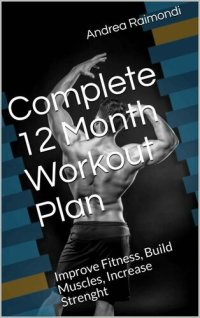 cover of the book Complete 12 Month Workout Plan: Improve Fitness, Build Muscles, Increase Strenght