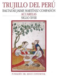 cover of the book Trujillo del Perú. Baltazar Jaime Martínez Compañón. Acuarelas - Siglo XVIII