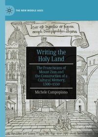 cover of the book Writing the Holy Land: The Franciscans of Mount Zion and the Construction of a Cultural Memory, 1300–1550