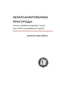 cover of the book НЕЗАПЛАНИРОВАННЫЕ ПРИГОРОДЫ: СЕЛЬСКО-ГОРОДСКАЯ МИГРАЦИЯ И РОСТ УЛАН-УДЭ В ПОСТСОВЕТСКИЙ ПЕРИОД