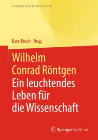 cover of the book Wilhelm Conrad Röntgen: Ein leuchtendes Leben für die Wissenschaft