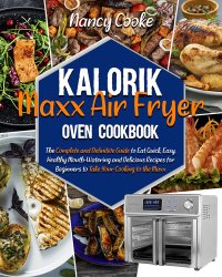 cover of the book Kalorik Maxx Air Fryer Oven Cookbook: The Complete and Definitive Guide to Eat Quick, Easy, Healthy Mouth-Watering and Delicious Recipes for Beginners to Take Your Cooking to the Maxx