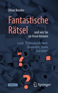 cover of the book Fantastische Rätsel und wie Sie sie lösen können: Logik, Wahrscheinlichkeit, Geometrie, Spiele und mehr!