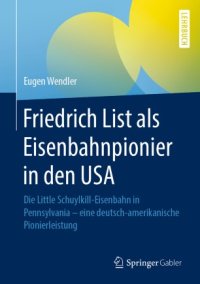 cover of the book Friedrich List als Eisenbahnpionier in den USA: Die Little Schuylkill-Eisenbahn in Pennsylvania - eine deutsch-amerikanische Pionierleistung