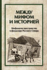 cover of the book Между мифом и историей: мифология пространства в фольклоре Русского Севера