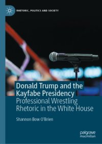 cover of the book Donald Trump and the Kayfabe Presidency: Professional Wrestling Rhetoric in the White House