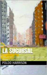 cover of the book La Sucursal: Todo lo que siempre quiso saber sobre su banco y nunca se atrevió a preguntar