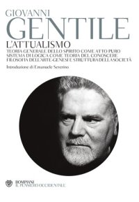 cover of the book L'attualismo: Teoria generale dello spirito come atto puro - Sistema di logica come teoria del conoscere - Filosofia dell'arte - Genesi e struttura della società