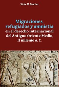 cover of the book Migraciones, refugiados y amnistia en el derecho internacional del Antiguo Oriente Medio, II Milenio a. C.