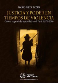 cover of the book Justicia y poder en tiempos de violencia. Orden, seguridad y autoridad en el Perú, 1970-2000