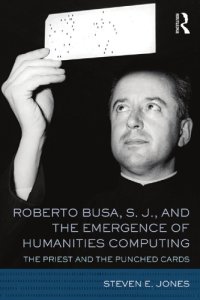 cover of the book Roberto Busa, S. J., And The Emergence Of Humanities Computing: The Priest And The Punched Cards