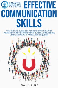 cover of the book EFFECTIVE COMMUNICATION SKILLS: The Nine-Keys Guidebook for Developing the Art of Persuasion through Public Speaking, Social Intelligence, Verbal Dexterity, Charisma, and Eloquence