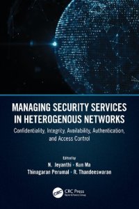 cover of the book Managing Security Services in Heterogenous Networks: Confidentiality, Integrity, Availability, Authentication, and Access Control