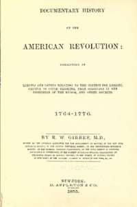 cover of the book Documentary history of the American revolution : consisting of letters and papers relating to the contest for liberty, chiefly in South Carolina, from originals in the possession of the editor, and other sources, 1764-1776