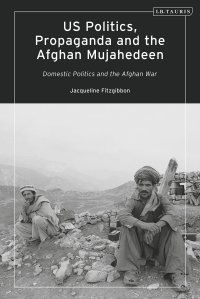 cover of the book US Politics, Propaganda and the Afghan Mujahedeen: Domestic Politics and the Afghan War