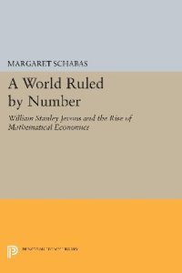 cover of the book A World Ruled by Number: William Stanley Jevons and the Rise of Mathematical Economics (Princeton Legacy Library)