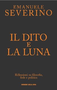 cover of the book Il dito e la luna. Riflessioni su filosofia, fede e politica