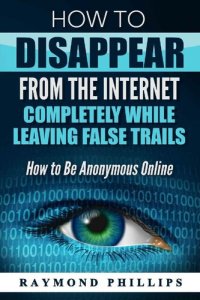 cover of the book How to Disappear From The Internet Completely while leaving false trails: How to Be Anonymous Online